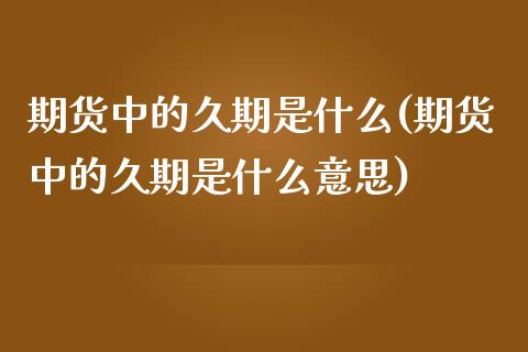 期货中的久期是什么(期货中的久期是什么意思)