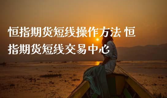 恒指期货短线操作方法 恒指期货短线交易中心