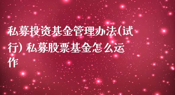 私募投资基金管理办法(试行) 私募股票基金怎么运作