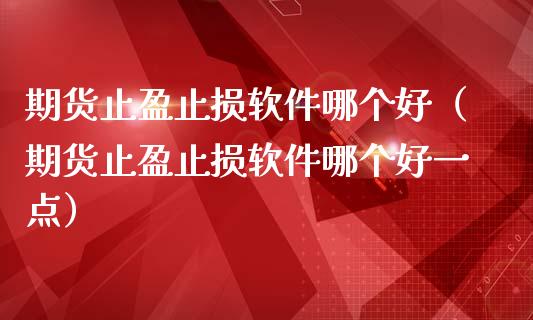 期货止盈止损软件哪个好（期货止盈止损软件哪个好一点）