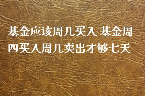 基金应该周几买入 基金周四买入周几卖出才够七天