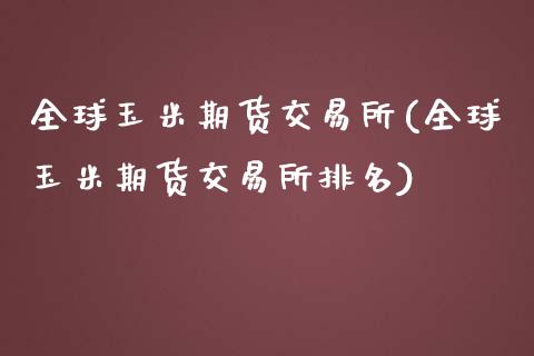 全球玉米期货交易所(全球玉米期货交易所排名)