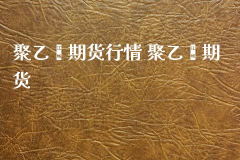 聚乙烯期货行情 聚乙烯期货
