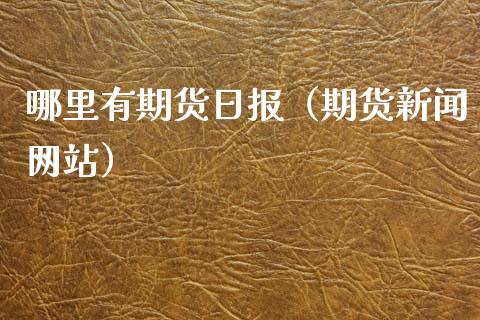 哪里有期货日报（期货新闻网站）