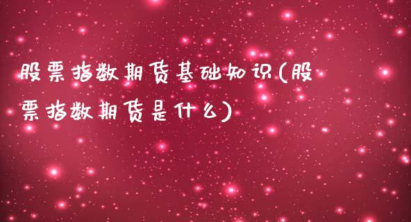 股票指数期货基础知识(股票指数期货是什么)