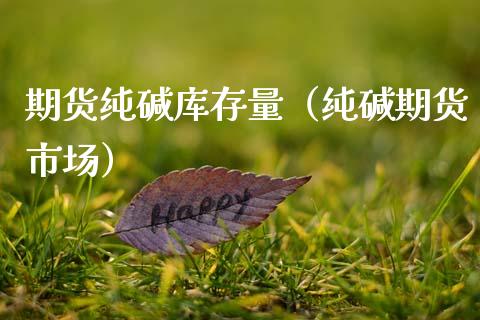 期货纯碱库存量（纯碱期货市场）