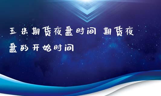 玉米期货夜盘时间 期货夜盘的开始时间