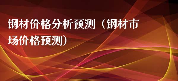 钢材价格分析预测（钢材市场价格预测）