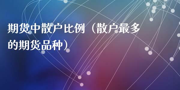 期货中散户比例（散户最多的期货品种）