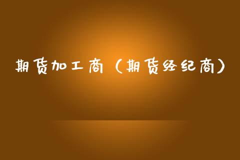 期货加工商（期货经纪商）