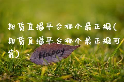 期货直播平台哪个最正规(期货直播平台哪个最正规可靠)