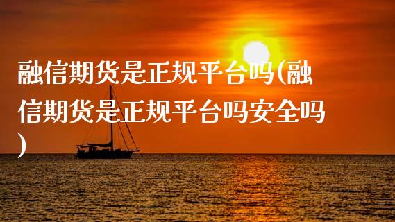 融信期货是正规平台吗(融信期货是正规平台吗安全吗)