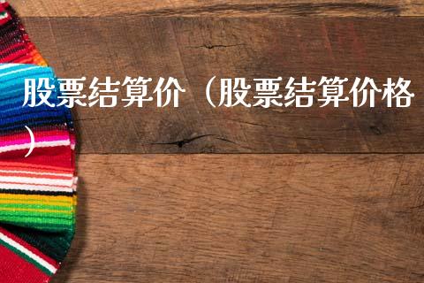 股票结算价（股票结算价格）