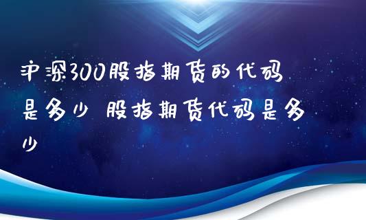 沪深300股指期货的代码是多少 股指期货代码是多少