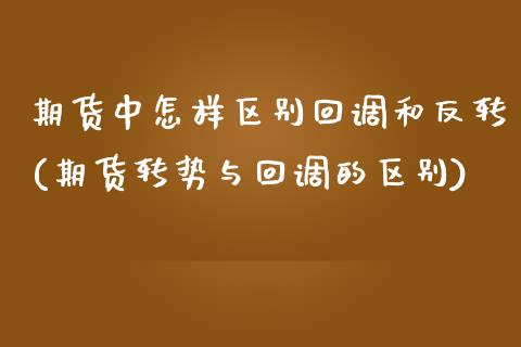 期货中怎样区别回调和反转(期货转势与回调的区别)