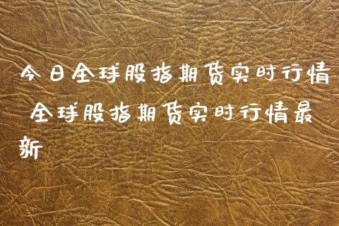 今日全球股指期货实时行情 全球股指期货实时行情最新
