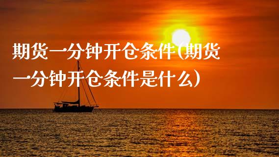 期货一分钟开仓条件(期货一分钟开仓条件是什么)