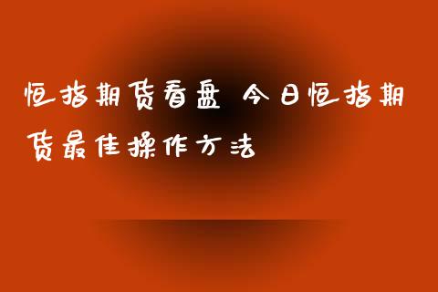 恒指期货看盘 今日恒指期货最佳操作方法