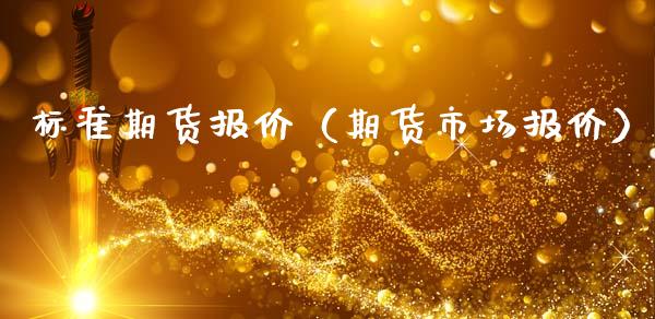 标准期货报价（期货市场报价）