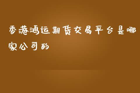 香港鸿运期货交易平台是哪家公司的