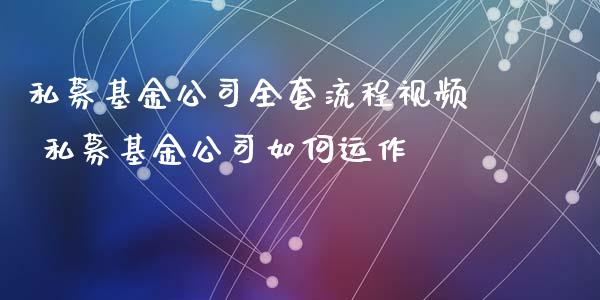 私募基金公司流程视频 私募基金公司如何运作