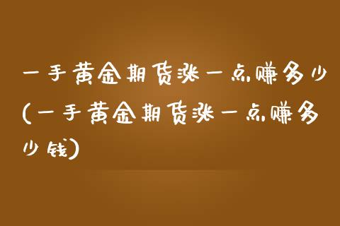 一手黄金期货涨一点赚多少(一手黄金期货涨一点赚多少钱)