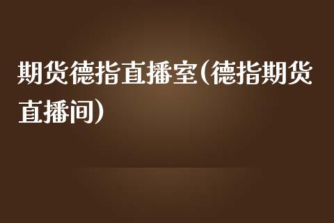 期货德指直播室(德指期货直播间)