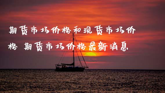 期货市场价格和现货市场价格 期货市场价格最新消息