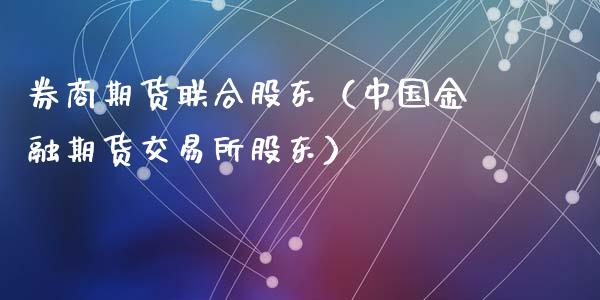 券商期货联合股东（中国金融期货交易所股东）