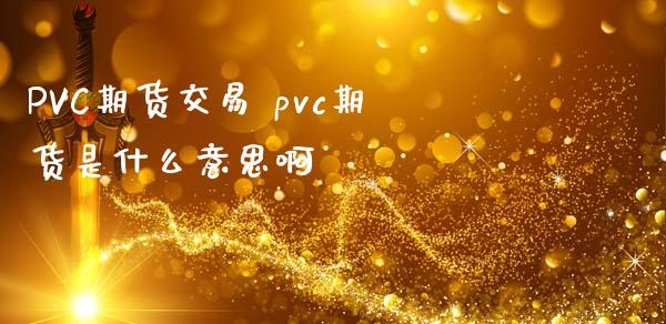 PVC期货交易 pvc期货是什么意思啊
