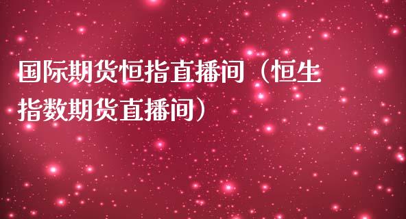 国际期货恒指直播间（恒生指数期货直播间）