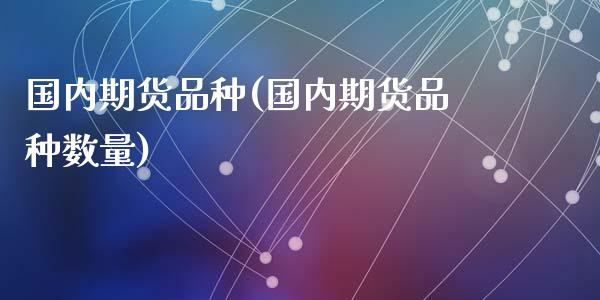 国内期货品种(国内期货品种数量)_https://www.dglong8.com_期货理财_第1张
