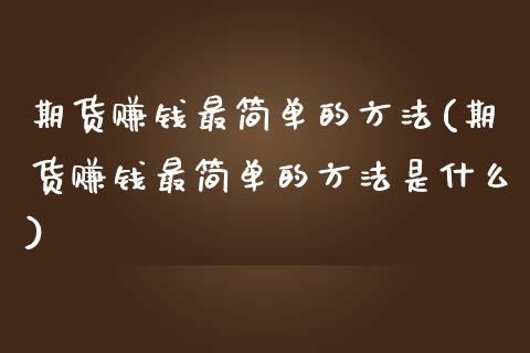 期货赚钱最简单的方法(期货赚钱最简单的方法是什么)