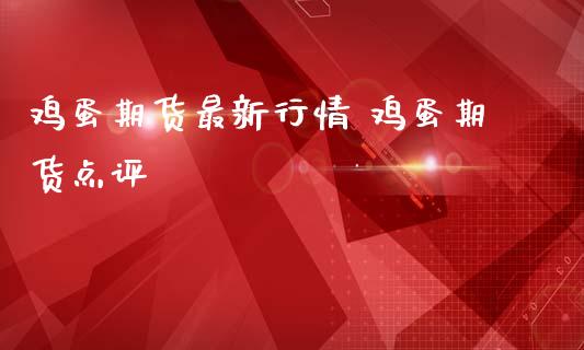 鸡蛋期货最新行情 鸡蛋期货点评