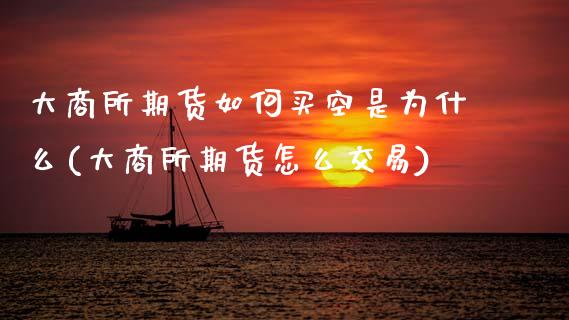 大商所期货如何买空是为什么(大商所期货怎么交易)