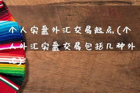 个人实盘外汇交易起点(个人外汇实盘交易包括几种外汇)