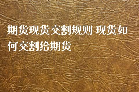期货现货交割规则 现货如何交割给期货