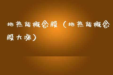 地热能概念股（地热能概念股大涨）