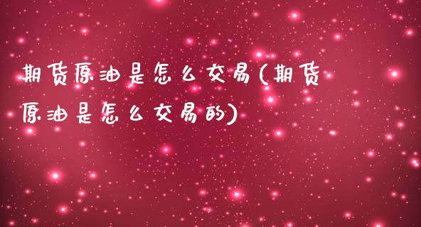 期货原油是怎么交易(期货原油是怎么交易的)
