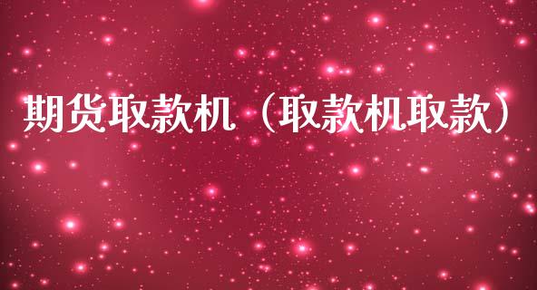 期货取款机（取款机取款）
