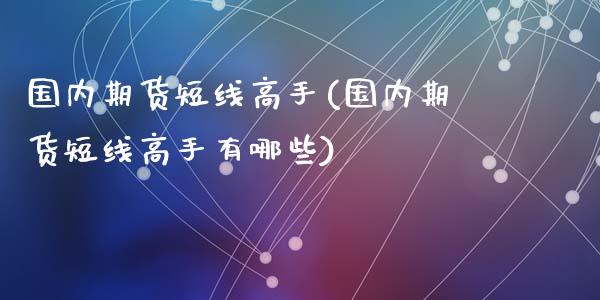 国内期货短线高手(国内期货短线高手有哪些)