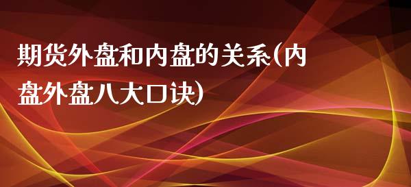期货外盘和内盘的关系(内盘外盘八大口诀)