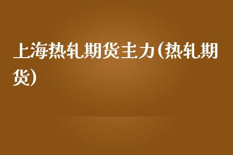 上海热轧期货主力(热轧期货)
