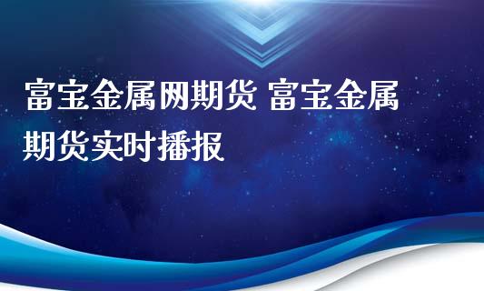 富宝金属网期货 富宝金属期货实时播报