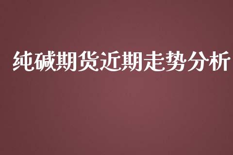 纯碱期货近期走势分析