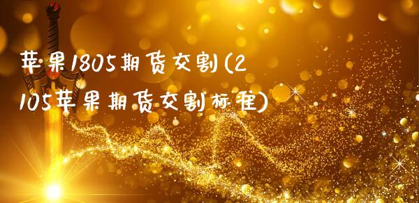 苹果1805期货交割(2105苹果期货交割标准)