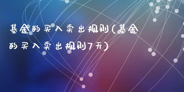 基金的买入卖出规则(基金的买入卖出规则7天)