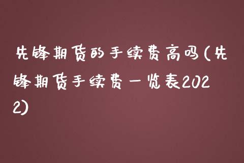 先锋期货的手续费高吗(先锋期货手续费一览表2022)