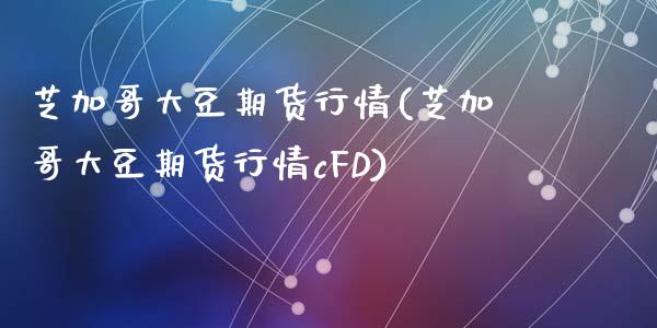 芝加哥大豆期货行情(芝加哥大豆期货行情cFD)_https://www.dglong8.com_财经要闻_第1张