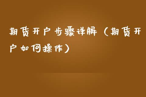 期货开户步骤详解（期货开户如何操作）